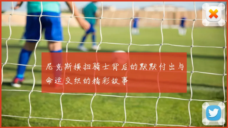 尼克斯横扫骑士背后的默默付出与命运交织的精彩故事